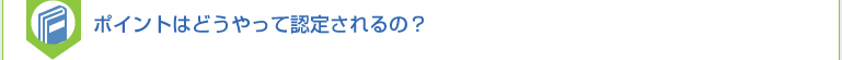 ポイントはどうやって認定されるの？